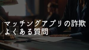 マッチングアプリ 詐欺 よくある質問