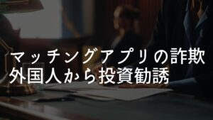 マッチングアプリ 外国人投資詐欺