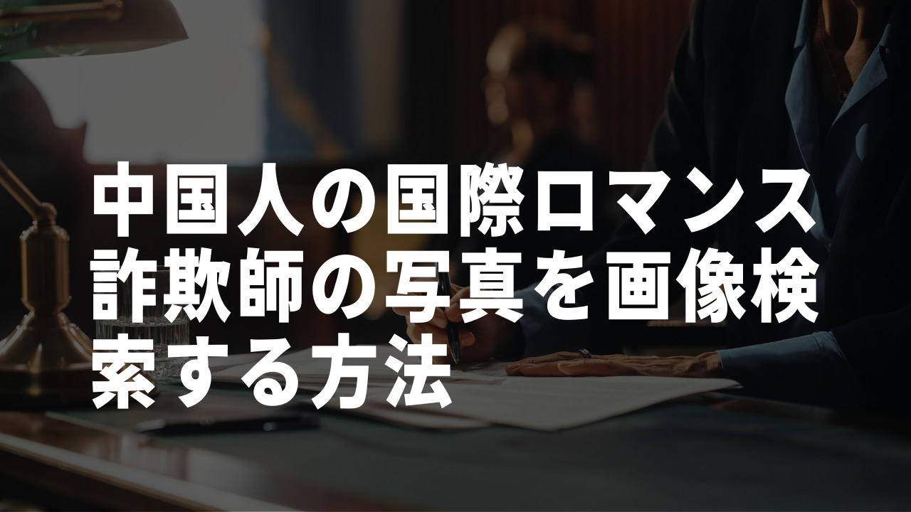 中国人国際ロマンス詐欺師を画像検索する方法