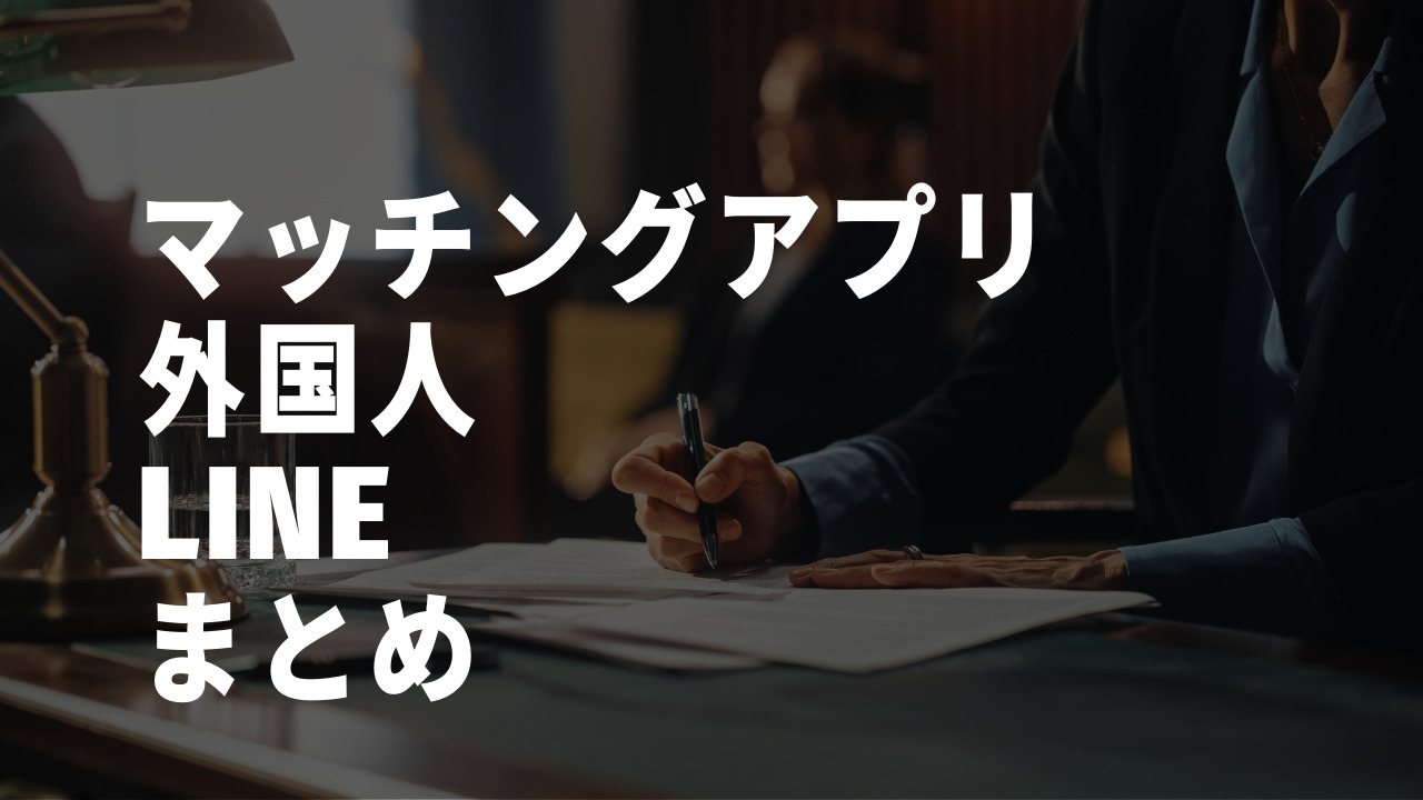 マッチングアプリ　外国人　LINE　まとめ