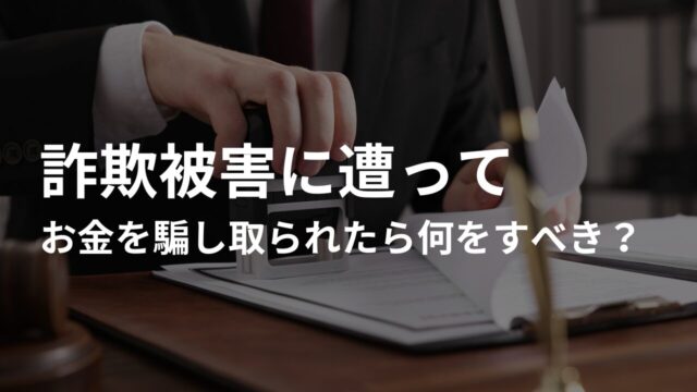 詐欺被害に遭ってお金を騙し取られたらまず何をすべき?